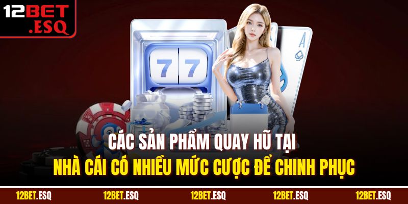 Các sản phẩm quay hũ tại nhà cái có nhiều mức cược để chinh phục