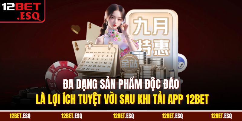 Đa dạng sản phẩm độc đáo là lợi ích tuyệt vời sau khi tải app 12BET