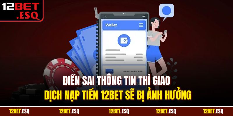 Điền sai thông tin thì giao dịch nạp tiền 12BET sẽ bị ảnh hưởng
