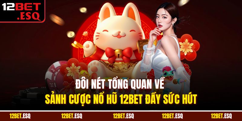 Đôi nét tổng quan về sảnh cược nổ hũ 12BET đầy sức hút