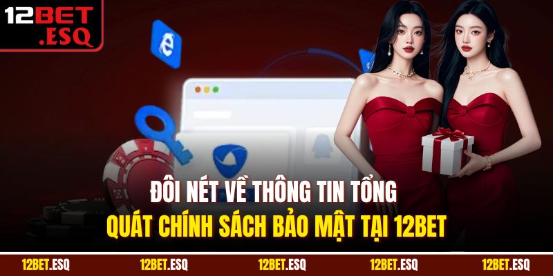 Đôi nét về thông tin tổng quát chính sách bảo mật tại 12BET