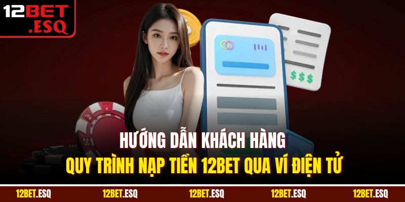 Hướng dẫn khách hàng quy trình nạp tiền 12BET qua ví điện tử