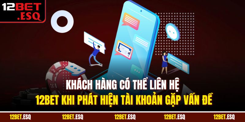 Khách hàng có thể liên hệ 12BET khi phát hiện tài khoản gặp vấn đề