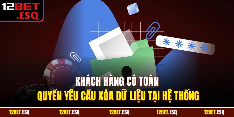 Khách hàng có toàn quyền yêu cầu xóa dữ liệu tại hệ thống