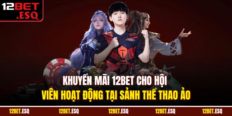 Khuyến mãi 12BET cho hội viên hoạt động tại sảnh thể thao ảo
