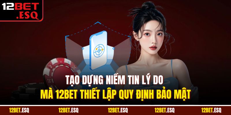 Tạo dựng niềm tin lý do mà 12BET thiết lập quy định bảo mật