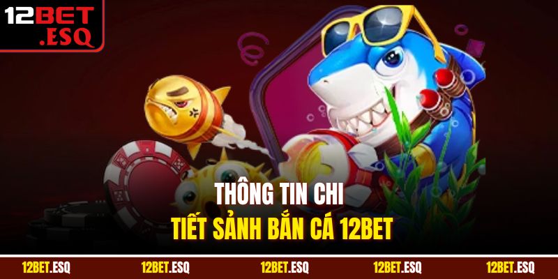 Thông tin chi tiết sảnh bắn cá 12BET