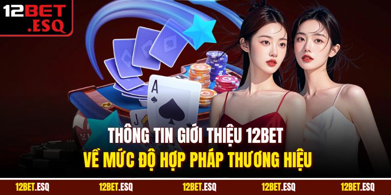 Thông tin giới thiệu 12BET về mức độ hợp pháp thương hiệu