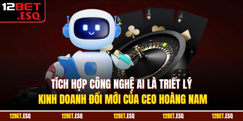 Tích hợp công nghệ AI là triết lý kinh doanh đổi mới của CEO Hoàng Nam