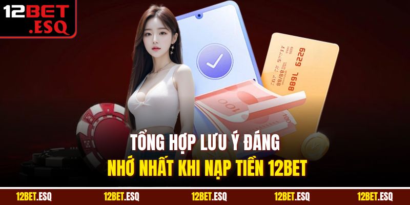 Tổng hợp lưu ý đáng nhớ nhất khi nạp tiền 12BET